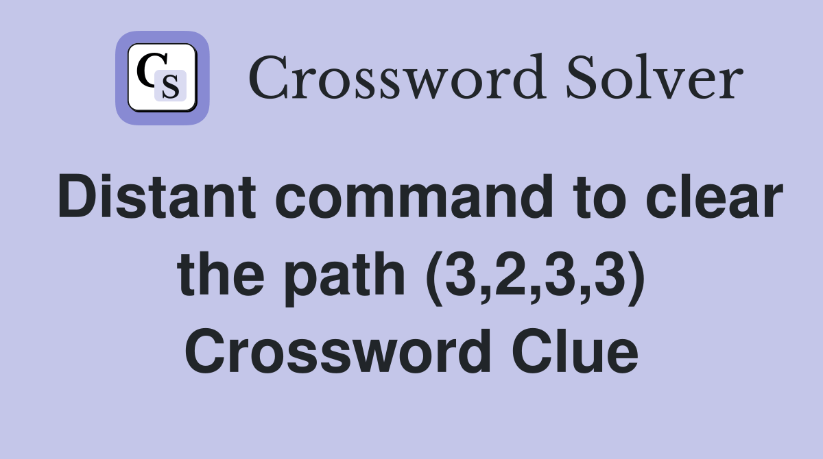 Distant command to clear the path (3,2,3,3) Crossword Clue Answers